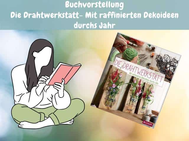 Die Drahtwerkstatt- Mit raffinierten Dekoideen durchs Jahr