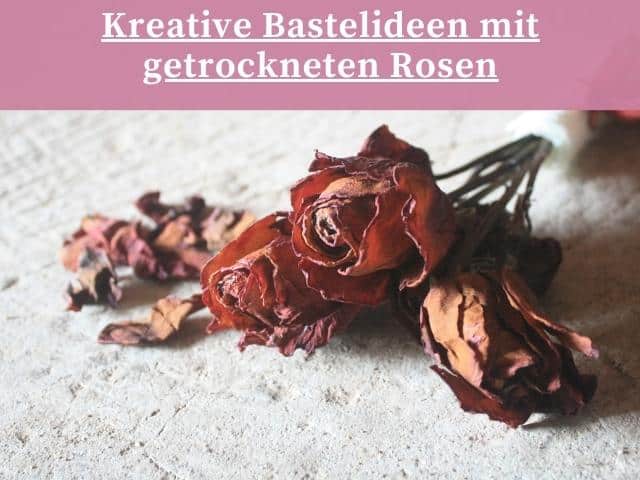 Kreative Bastelideen mit getrockneten Rosen