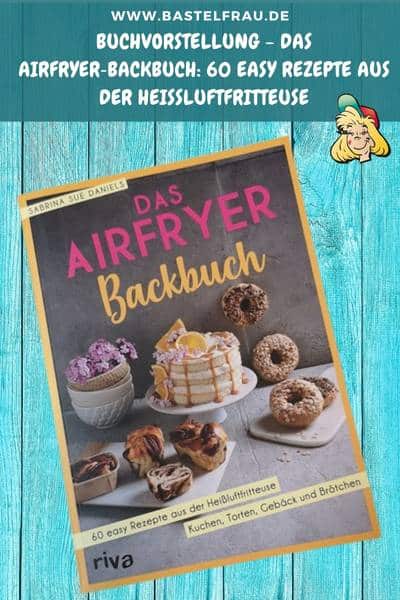 Das Airfryer‑Backbuch: 60 easy Rezepte aus der Heißluftfritteuse