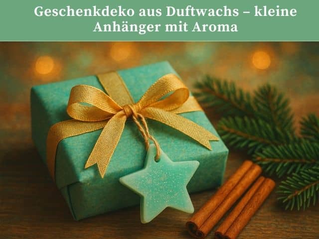 Geschenkdeko aus Duftwachs – kleine Anhänger mit Aroma