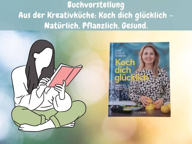 Aus der Kreativküche: Koch dich glücklich – Natürlich. Pflanzlich. Gesund.